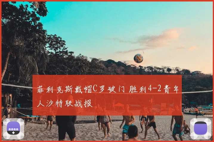 菲利克斯戴帽C罗破门 胜利4-2青年人沙特联战报