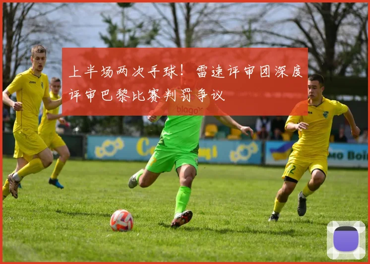 上半场两次手球！雷速评审团深度评审巴黎比赛判罚争议