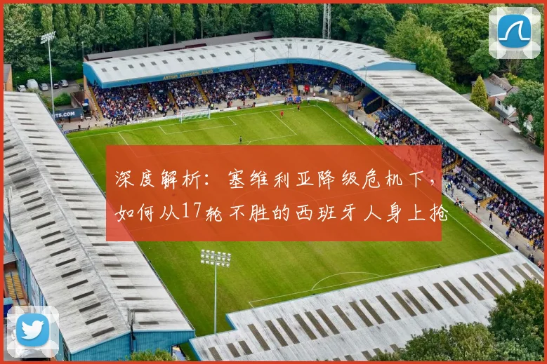 深度解析:塞维利亚降级危机下,如何从17轮不胜的西班牙人身上抢分?